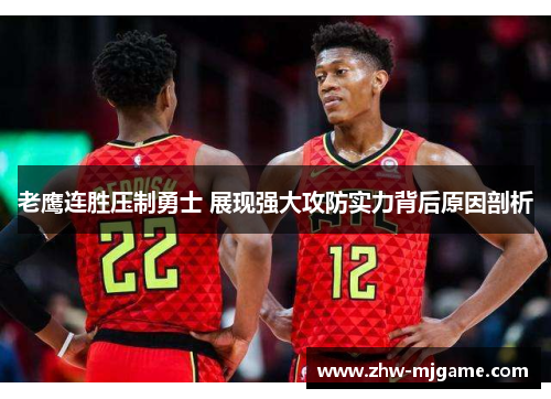老鹰连胜压制勇士 展现强大攻防实力背后原因剖析 老鹰连胜压制勇士 展现强大攻防实力背后原因剖析