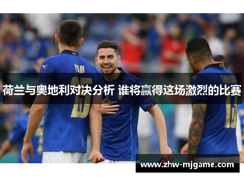 荷兰与奥地利对决分析 谁将赢得这场激烈的比赛 荷兰与奥地利对决分析 谁将赢得这场激烈的比赛
