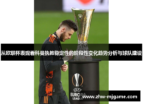 从欧联杯表现看科曼执教稳定性的阶段性变化趋势分析与球队建设