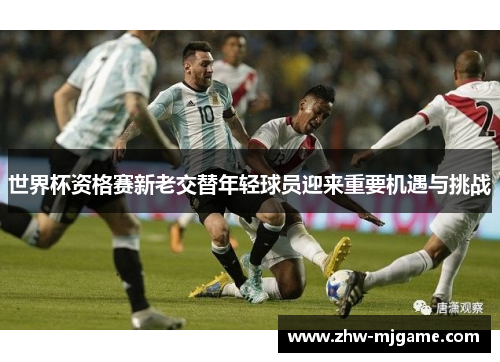 世界杯资格赛新老交替年轻球员迎来重要机遇与挑战