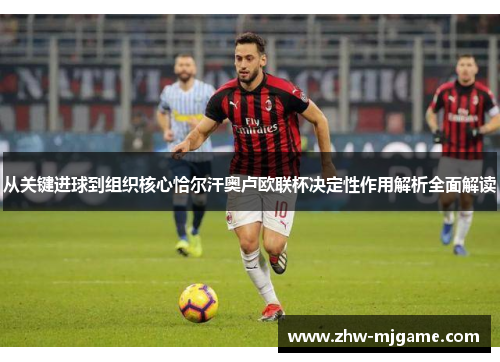 从关键进球到组织核心恰尔汗奥卢欧联杯决定性作用解析全面解读