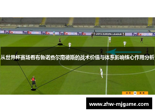 从世界杯赛场看布鲁诺费尔南德斯的战术价值与体系影响核心作用分析