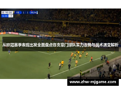 从欧冠赛季表现出发全面盘点各支豪门球队实力走势与战术演变解析