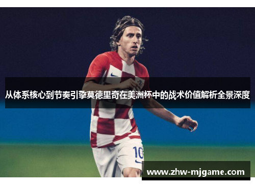 从体系核心到节奏引擎莫德里奇在美洲杯中的战术价值解析全景深度 从体系核心到节奏引擎莫德里奇在美洲杯中的战术价值解析全景深度
