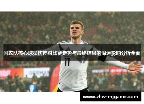 国家队核心球员伤停对比赛走势与最终结果的深远影响分析全面 国家队核心球员伤停对比赛走势与最终结果的深远影响分析全面