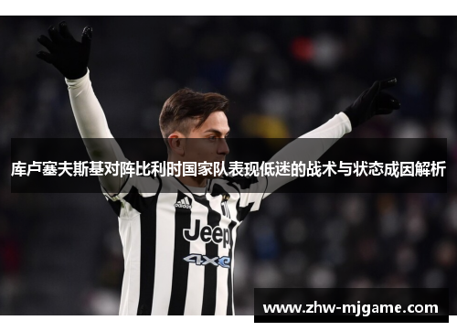 库卢塞夫斯基对阵比利时国家队表现低迷的战术与状态成因解析