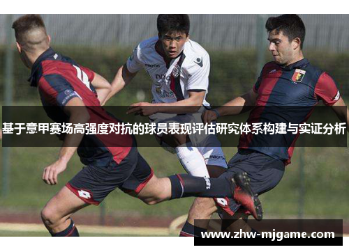 基于意甲赛场高强度对抗的球员表现评估研究体系构建与实证分析 基于意甲赛场高强度对抗的球员表现评估研究体系构建与实证分析