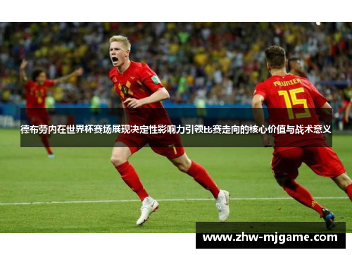 德布劳内在世界杯赛场展现决定性影响力引领比赛走向的核心价值与战术意义 德布劳内在世界杯赛场展现决定性影响力引领比赛走向的核心价值与战术意义