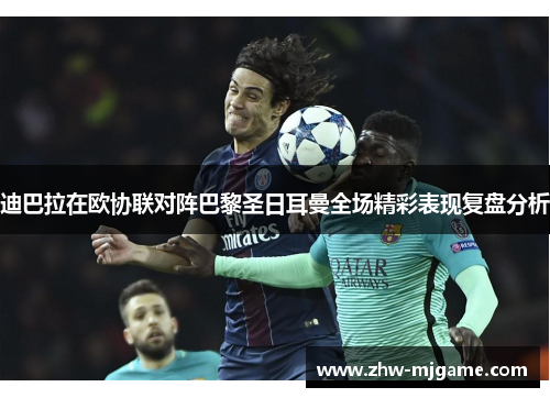 迪巴拉在欧协联对阵巴黎圣日耳曼全场精彩表现复盘分析 迪巴拉在欧协联对阵巴黎圣日耳曼全场精彩表现复盘分析