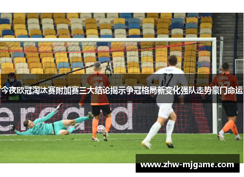 今夜欧冠淘汰赛附加赛三大结论揭示争冠格局新变化强队走势豪门命运
