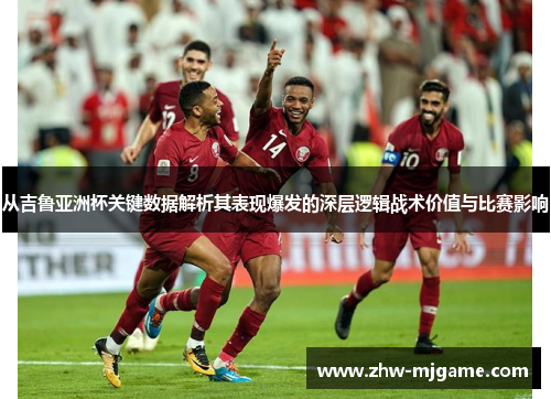 从吉鲁亚洲杯关键数据解析其表现爆发的深层逻辑战术价值与比赛影响