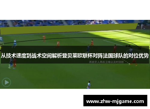 从技术速度到战术空间解析登贝莱欧联杯对阵法国球队的对位优势 从技术速度到战术空间解析登贝莱欧联杯对阵法国球队的对位优势