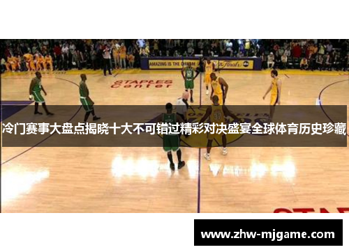 冷门赛事大盘点揭晓十大不可错过精彩对决盛宴全球体育历史珍藏 冷门赛事大盘点揭晓十大不可错过精彩对决盛宴全球体育历史珍藏