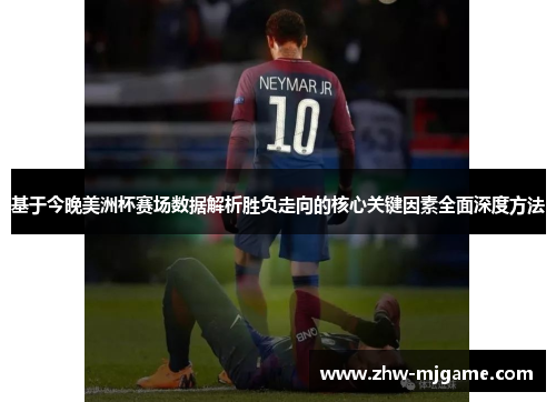 基于今晚美洲杯赛场数据解析胜负走向的核心关键因素全面深度方法 基于今晚美洲杯赛场数据解析胜负走向的核心关键因素全面深度方法