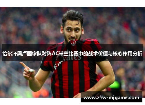 恰尔汗奥卢国家队对阵AC米兰比赛中的战术价值与核心作用分析