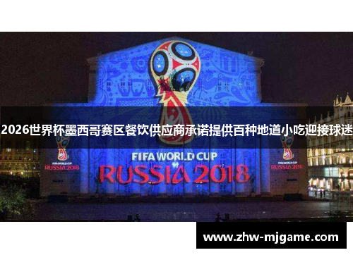 2026世界杯墨西哥赛区餐饮供应商承诺提供百种地道小吃迎接球迷 2026世界杯墨西哥赛区餐饮供应商承诺提供百种地道小吃迎接球迷