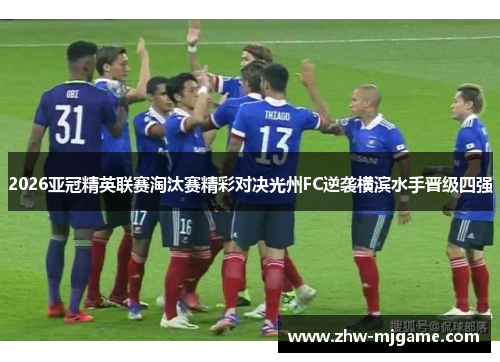 2026亚冠精英联赛淘汰赛精彩对决光州FC逆袭横滨水手晋级四强