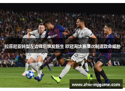 拉菲尼亚转型左边锋后焕发新生 欧冠淘汰赛屡次制造致命威胁