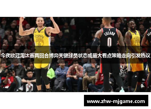 今夜欧冠淘汰赛两回合博弈关键球员状态成最大看点策略走向引发热议 今夜欧冠淘汰赛两回合博弈关键球员状态成最大看点策略走向引发热议