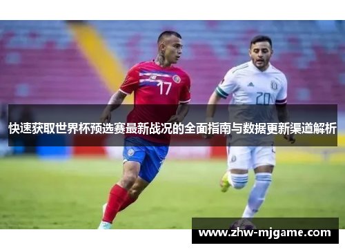 快速获取世界杯预选赛最新战况的全面指南与数据更新渠道解析