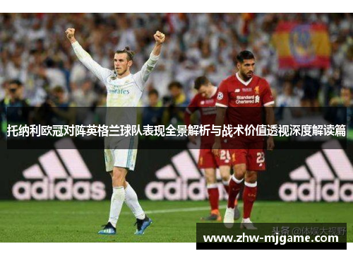 托纳利欧冠对阵英格兰球队表现全景解析与战术价值透视深度解读篇