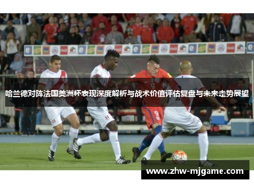 哈兰德对阵法国美洲杯表现深度解析与战术价值评估复盘与未来走势展望 哈兰德对阵法国美洲杯表现深度解析与战术价值评估复盘与未来走势展望
